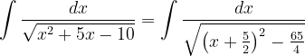 \dpi{120} \int \frac{dx}{\sqrt{x^{2}+5x-10}}=\int \frac{dx}{\sqrt{\left ( x+\frac{5}{2} \right )^{2}-\frac{65}{4}}}